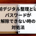 生前デジタル整理とは？デジタル遺品のパスワード解除ができないときの対処法